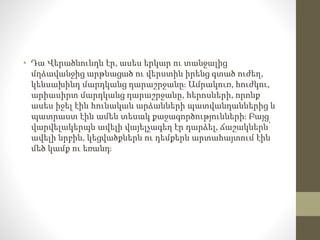 • Դա Վերածնունդն էր, ասես երկար ու տանջալից
մղձավանջից արթնացած ու վերստին իրենց գտած ուժեղ,
կենսախինդ մարդկանց դարաշրջանը։ Ամրակուռ, հուժկու,
արիասիրտ մարդկանց դարաշրջանը, հերոսների, որոնք
ասես իջել էին հունական արձանների պատվանդաններից և
պատրաստ էին ամեն տեսակ քաջագործությունների։ Բայց
վարվելակերպն ավելի վայելչագեղ էր դարձել, ճաշակներն՝
ավելի նրբին, կեցվածքներն ու դեմքերն արտահայտում էին
մեծ կամք ու եռանդ։
 