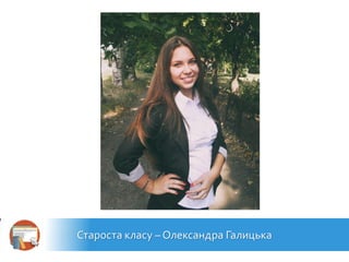 Староста класу – Олександра Галицька
 