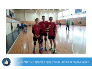 Шереметьєв Дмитро грає у волейбол з першого класу
 