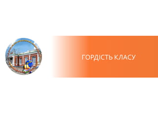ГОРДІСТЬ КЛАСУ
 