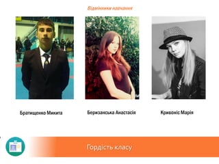 Гордість класу
Відмінники навчання
Братищенко Микита Кривоніс МаріяБеризанська Анастасія
 