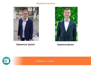 Гордість класу
Відмінники навчання
Гавриленко ДанилоШереметьєв Дмитро
 