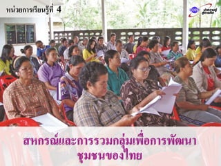 หน่วยการเรียนรู้ที่ 4
สหกรณ์และการรวมกลุ่มเพื่อการพัฒนา
ชุมชนของไทย
 