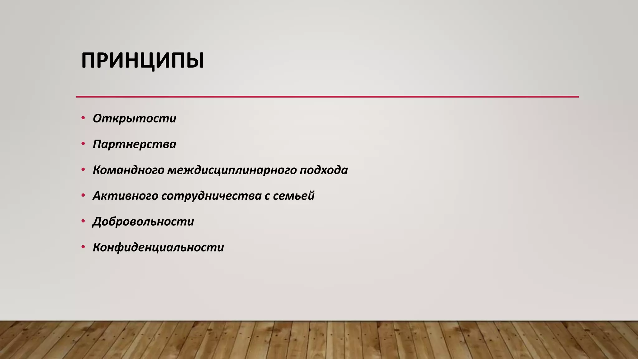 ПРИНЦИПЫ
• Открытости
• Партнерства
• Командного междисциплинарного подхода
• Активного сотрудничества с семьей
• Добровольности
• Конфиденциальности
 