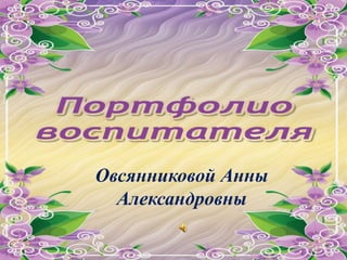 Овсянниковой Анны
Александровны
 
