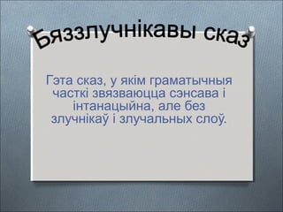Гэта сказ, у якім граматычныя
часткі звязваюцца сэнсава і
інтанацыйна, але без
злучнікаў і злучальных слоў.
 