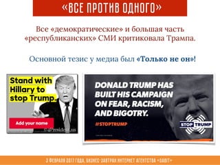 3 февраля 2017 года, Бизнес-завтрак интернет агентства «Sabit»
«все против одного»
Все «демократические» и большая часть
«республиканских» СМИ критиковала Трампа.
Основной тезис у медиа был «Только не он»!
 