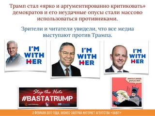 3 февраля 2017 года, Бизнес-завтрак интернет агентства «Sabit»
Трамп стал «ярко и аргументированно критиковать»
демократов и его неудачные опусы стали массово
использоваться противниками.
Зрители и читатели увидели, что все медиа
выступают против Трампа.
 
