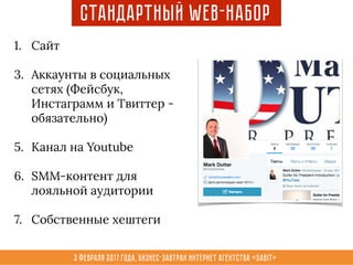 3 февраля 2017 года, Бизнес-завтрак интернет агентства «Sabit»
Стандартный WEB-набор
1. Сайт
3. Аккаунты в социальных
сетях (Фейсбук,
Инстаграмм и Твиттер -
обязательно)
5. Канал на Youtube
6. SMM-контент для
лояльной аудитории
7. Собственные хештеги
 