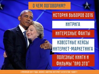 О чем поговорим?
Интрига
Интересные факты
История выборов 2016
Полезные книги и
фильмы "про это"
известные кейсы
интернет-маркетинга
3 февраля 2017 года, Бизнес-завтрак интернет агентства «Sabit»
 