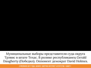 3 февраля 2017 года, Бизнес-завтрак интернет агентства «Sabit»
Муниципальные выборы представителя суда округа
Трэвис в штате Техас. В ролике республиканец Gerald
Daugherty (Победил). Оппонент демократ David Holmes.
 