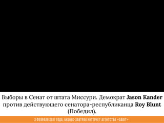 3 февраля 2017 года, Бизнес-завтрак интернет агентства «Sabit»
Выборы в Сенат от штата Миссури. Демократ Jason Kander
против действующего сенатора-республиканца Roy Blunt
(Победил).
 