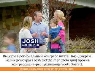 3 февраля 2017 года, Бизнес-завтрак интернет агентства «Sabit»
Выборы в региональный конгресс штата Нью-Джерси.
Ролик демократа Josh Gottheimer (Победил) против
конгрессмена-республиканца Scott Garrett.
 
