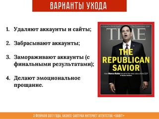 3 февраля 2017 года, Бизнес-завтрак интернет агентства «Sabit»
Варианты Ухода
1. Удаляют аккаунты и сайты;
2. Забрасывают аккаунты;
3. Замораживают аккаунты (с
финальными результатами);
4. Делают эмоциональное
прощание.
 