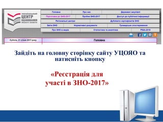 Зайдіть на головну сторінку сайту УЦОЯО та
натисніть кнопку
www.testportal.gov.ua
«Реєстрація для
участі в ЗНО-2017»
 