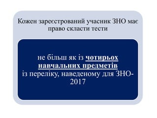 Кожен зареєстрований учасник ЗНО має
право скласти тести
не більш як із чотирьох
навчальних предметів
із переліку, наведеному для ЗНО-
2017
 