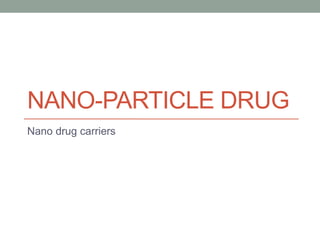 NANO-PARTICLE DRUG
Nano drug carriers
 