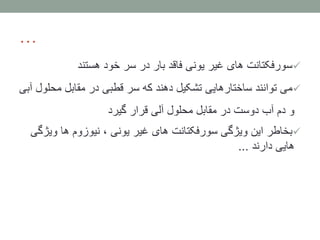 …
‫هستند‬ ‫خود‬ ‫سر‬ ‫در‬ ‫بار‬ ‫فاقد‬ ‫یونی‬ ‫غیر‬ ‫های‬ ‫سورفکتانت‬
‫مح‬ ‫مقابل‬ ‫در‬ ‫قطبی‬ ‫سر‬ ‫که‬ ‫دهند‬ ‫تشکیل‬ ‫ساختارهایی‬ ‫توانند‬ ‫می‬‫آبی‬ ‫لول‬
‫گیرد‬ ‫قرار‬ ‫آلی‬ ‫محلول‬ ‫مقابل‬ ‫در‬ ‫دوست‬ ‫آب‬ ‫دم‬ ‫و‬
‫وی‬ ‫ها‬ ‫نیوزوم‬ ، ‫یونی‬ ‫غیر‬ ‫های‬ ‫سورفکتانت‬ ‫ویژگی‬ ‫این‬ ‫بخاطر‬‫ژگی‬
‫دارند‬ ‫هایی‬...
 