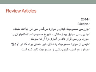 Review Articles
2014
Blieden
‫متحده‬ ‫ایاالت‬ ‫در‬ ‫میر‬ ‫و‬ ‫مرگ‬ ‫موارد‬ ‫و‬ ‫کبدی‬ ‫مسمومیت‬ ‫بررسی‬
‫استامین‬ ‫با‬ ‫مسمومیت‬ ‫شیوع‬ ، ‫بیمارستانی‬ ‫سوابق‬ ‫بررسی‬ ‫با‬‫را‬ ‫وفن‬
‫نمودند‬ ‫ارائه‬ ‫را‬ ‫آماری‬ ‫و‬ ‫داده‬ ‫قرار‬ ‫بررسی‬ ‫مورد‬
‫در‬ ‫که‬ ‫بوده‬ ‫عمدی‬ ‫غیر‬ ‫دالیل‬ ‫به‬ ‫مسمومیت‬ ‫موارد‬ ‫از‬ ‫نیمی‬17%
‫است‬ ‫شده‬ ‫تایید‬ ‫مسمومیت‬ ‫از‬ ‫ناشی‬ ‫کبدی‬ ‫آسیب‬ ‫هم‬ ‫موارد‬
 