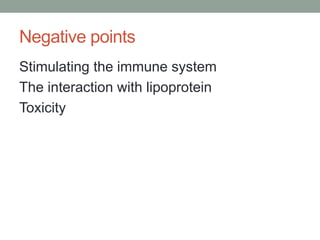 Negative points
Stimulating the immune system
The interaction with lipoprotein
Toxicity
 