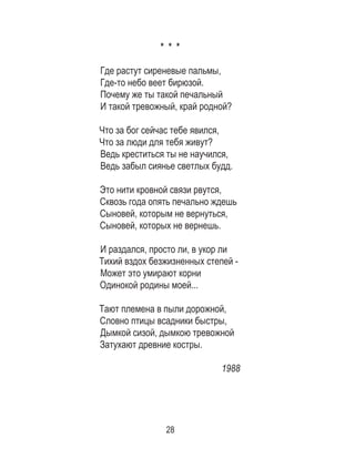 28
* * *
Где растут сиреневые пальмы,
Где-то небо веет бирюзой.
Почему же ты такой печальный
И такой тревожный, край родной?
Что за бог сейчас тебе явился,
Что за люди для тебя живут?
Ведь креститься ты не научился,
Ведь забыл сиянье светлых будд.
Это нити кровной связи рвутся,
Сквозь года опять печально ждешь
Сыновей, которым не вернуться,
Сыновей, которых не вернешь.
И раздался, просто ли, в укор ли
Тихий вздох безжизненных степей -
Может это умирают корни
Одинокой родины моей...
Тают племена в пыли дорожной,
Словно птицы всадники быстры,
Дымкой сизой, дымкою тревожной
Затухают древние костры.
1988
 