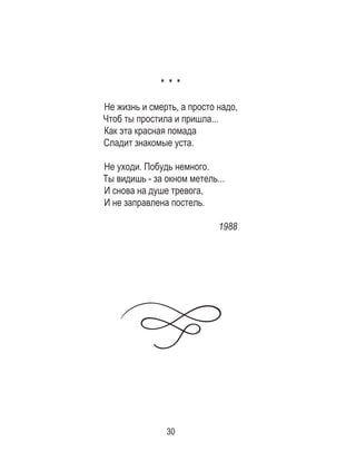 30
* * *
Не жизнь и смерть, а просто надо,
Чтоб ты простила и пришла...
Как эта красная помада
Сладит знакомые уста.
Не уходи. Побудь немного.
Ты видишь - за окном метель...
И снова на душе тревога,
И не заправлена постель.
1988
 