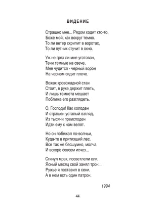 44
ВИДЕНИЕ
Страшно мне... Рядом ходит кто-то,
Боже мой, как вокруг темно.
То ли ветер скрипит в воротах,
То ли путник стучит в окно.
Уж не грех ли мне уготован,
Тени темные на свече,
Мне чудится - черный ворон
На черном сидит плече.
Вожак кровожадной стаи
Стоит, в руке держит плеть,
И лишь темнота мешает
Поближе его разглядеть.
О, Господи! Как холоден
И страшен усталый взгляд,
Из тысячи преисподен
Идти ему к нам велят.
Но он побежал по-волчьи,
Куда-то в притихший лес.
Все так же бесшумно, молча,
И вскоре совсем исчез...
Сгинул мрак, посветлели ели,
Ясный месяц свой занял трон...
Ружье я поставил в сени,
А в нем есть один патрон.
1994
 