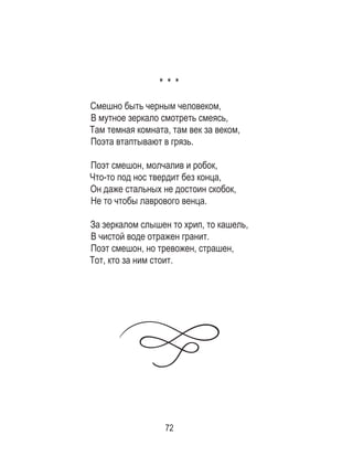72
* * *
Смешно быть черным человеком,
В мутное зеркало смотреть смеясь,
Там темная комната, там век за веком,
Поэта втаптывают в грязь.
Поэт смешон, молчалив и робок,
Что-то под нос твердит без конца,
Он даже стальных не достоин скобок,
Не то чтобы лаврового венца.
За зеркалом слышен то хрип, то кашель,
В чистой воде отражен гранит.
Поэт смешон, но тревожен, страшен,
Тот, кто за ним стоит.
 
