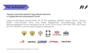 Нас выбирают
Нашими клиентами являются крупнейшие компании
и государственные организации России.
Среди них KIA Motors, Hyundai Motor CIS, ГК ПИК, Брикфорд, ДОМ.RU, холдинг “Миэль”, “Эталон-
Инвест” (ЛенСпецСМУ), Penny Lane Realty, Федеральный Роспотребнадзор, МИД РФ,
Минэкономразвития России, Минздрав России, Ростех, Почта России, SUN InBev, РТРС, ИД “Питер”,
АО «ПО «ФИЗТЕХ»» и многие другие ведущие предприятия.
© Компания FMF | (495) 648-647-9, 8 800 333-11-26, FMF.ru
 
