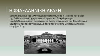 Η ΦΙΛΕΛΛΗΝΙΚΗ ΔΡΑΣΗ
Κατά τη διάρκεια της Ελληνικής Επανάστασης, τόσο η ίδια όσο και η κόρη
της, διέθεσαν πολλά χρήματα στον αγώνα και διακρίθηκαν για
τον φιλελληνισμό τους: συγκεκριμένα έγινε ενεργό μέλος του Φιλελληνικού
Κομιτάτου προσφέροντας μεγάλα ποσά που συγκέντρωσε πουλώντας και
κοσμήματά της.
 