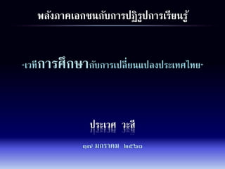 ประเวศ วะสี
๑๗ มกราคม ๒๕๖๐
“เวทีการศึกษากับการเปลี่ยนแปลงประเทศไทย”
พลังภาคเอกชนกับการปฏิรูปการเรียนรู้
 