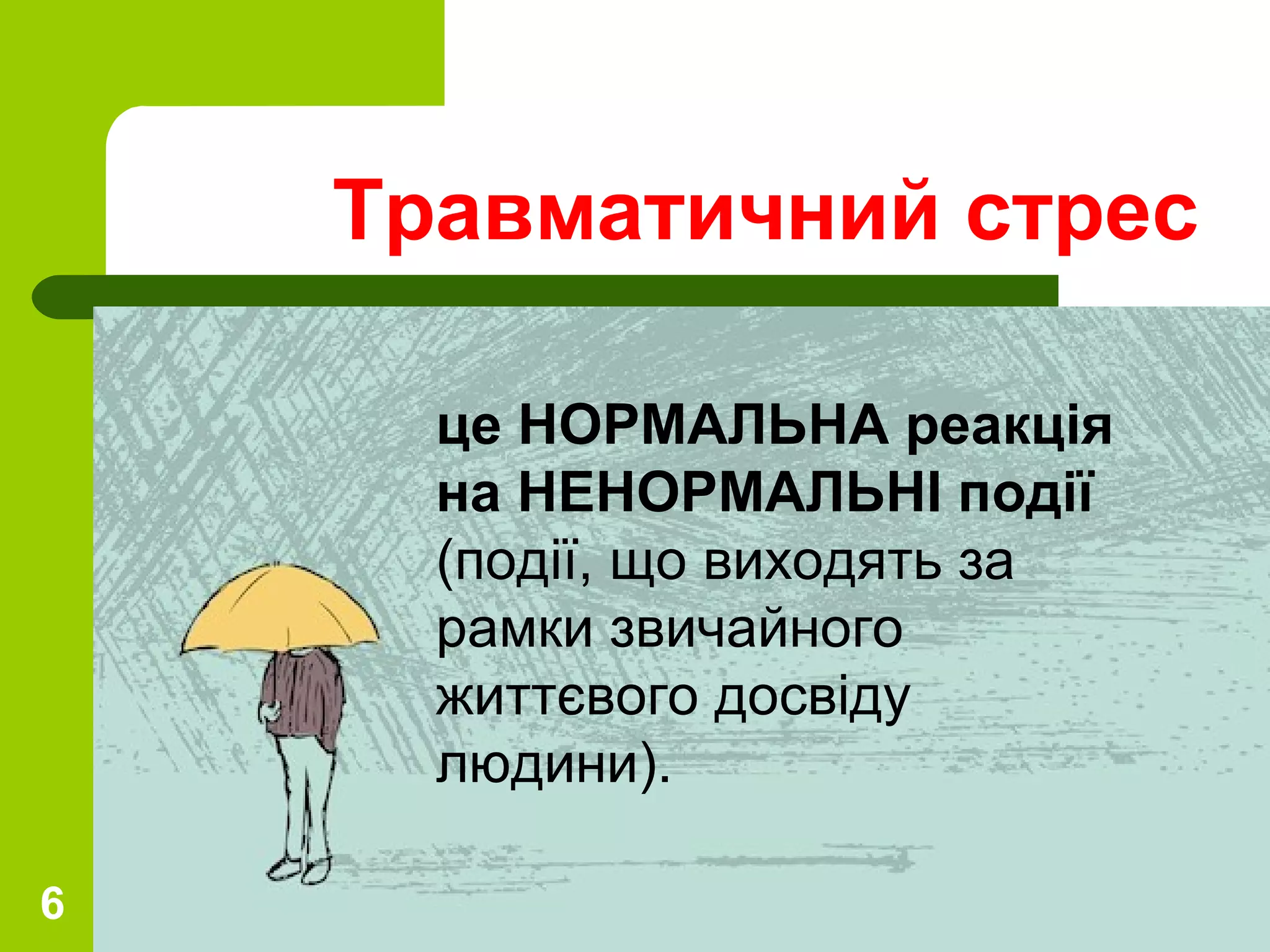 6
Травматичний стрес
це НОРМАЛЬНА реакція
на НЕНОРМАЛЬНІ події
(події, що виходять за
рамки звичайного
життєвого досвіду
людини).
 