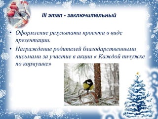 III этап - заключительный
• Оформление результата проекта в виде
презентации.
• Награждение родителей благодарственными
письмами за участие в акции « Каждой пичужке
по кормушке»
 