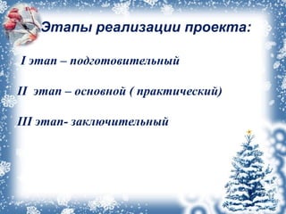 Этапы реализации проекта:
I этап – подготовительный
II этап – основной ( практический)
III этап- заключительный
 