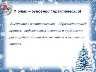 II этап – основной ( практический)
Внедрение в воспитательно – образовательный
процесс эффективных методов и приёмов по
расширению знаний дошкольников о зимующих
птицах.
 