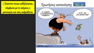 1. Εναντίον ποιων εκδηλώνεται,
σύμφωνα με το κείμενο, ο
ρατσισμός και πώς εκφράζεται;
Ερωτήσεις κατανόησης Σελ. 47
 