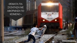 ΘΕΜΑΤΑ ΓΙΑ
ΣΥΖΗΤΗΣΗ ΜΕ
ΑΦΟΡΜΗΣΗ ΤΟ
ΚΕΙΜΕΝΟ 1
Γιάννης Μπεχράκης
 