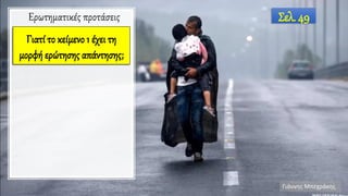 Γιάννης Μπεχράκης
Σελ. 49Ερωτηματικές προτάσεις
Γιατί το κείμενο 1 έχει τη
μορφή ερώτησης απάντησης;
 