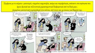 Σύμφωνα με το κείμενο 1 ρατσισμός «σημαίνει καχυποψία, ακόμα και περιφρόνηση, απέναντι στα πρόσωπα που
έχουν φυσικά και πολιτιστικά χαρακτηριστικά διαφορετικά από τα δικά μας».
Διακρίνεις ρατσιστική συμπεριφορά στα σκίτσα, από ποιον και με ποιους για θύματά της;
 