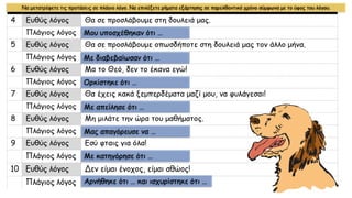 Να μετατρέψετε τις προτάσεις σε πλάγιο λόγο. Να επιλέξετε ρήματα εξάρτησης σε παρελθοντικό χρόνο σύμφωνα με το ύφος του λόγου.
Μου υποσχέθηκαν ότι …
Με διαβεβαίωσαν ότι …
Ορκίστηκε ότι …
Με απείλησε ότι …
Μας απαγόρευσε να …
Με κατηγόρησε ότι …
Αρνήθηκε ότι … και ισχυρίστηκε ότι …
 