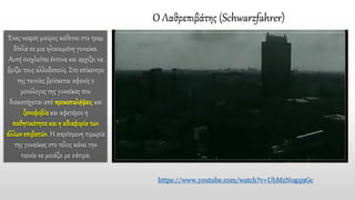 Ο Λαθρεπιβάτης (Schwarzfahrer)
Ένας νεαρός μαύρος κάθεται στο τραμ
δίπλα σε μια ηλικιωμένη γυναίκα.
Αυτή ενοχλείται έντονα και αρχίζει να
βρίζει τους αλλοδαπούς. Στο επίκεντρο
της ταινίας βρίσκεται αφενός ο
μονόλογος της γυναίκας που
διακατέχεται από προκαταλήψειςκαι
ξενοφοβίακαι αφετέρου η
παθητικότητα καιη αδιαφορίατων
άλλωνεπιβατών. Η απρόσμενη τιμωρία
της γυναίκας στο τέλος κάνει την
ταινία να μοιάζει με σάτιρα.
https://www.youtube.com/watch?v=UbMzN0gq9Gc
 