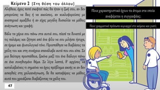 Αλήθεια, έχεις ποτέ σκεφτεί πώς θα ήταν η ζωή σου, αν δεν
μπορούσες να δεις ή να ακούσεις, αν κυκλοφορούσες με
αναπηρικό αμαξίδιο ή αν είχες μεγάλη δυσκολία να μάθεις
ανάγνωση και γραφή;
Βάλε τα χέρια σου πάνω στα αυτιά σου, πίεσέ τα δυνατά με
τις παλάμες και ζήτησε από ένα φίλο να σου μιλήσει ήσυχα,
σε ήρεμο και φυσιολογικό τόνο. Προσπάθησε να διαβάσεις τα
χείλη του και στη συνέχεια επανάλαβε αυτά που σου είπε. Σε
μια δεύτερη προσπάθεια, ξεκίνα μαζί του ένα διάλογο πάνω
σε ένα συνηθισμένο θέμα. Σε λίγα λεπτά, θ' αρχίσεις να
καταλαβαίνεις τι σημαίνει να έχεις πρόβλημα ακοής κι αν δεν
ασκηθείς στη χειλεανάγνωση, δε θα καταφέρεις να μάθεις
αυτά που χρειάζεσαι διαβάζοντας τα χείλη του.
Ποια χαρακτηριστικά έχουν τα άτομα στα οποία
αναφέρεται η συγγραφέας;
Ποιο γραμματικό πρόσωπο κυριαρχεί στο κείμενο και γιατί;
 