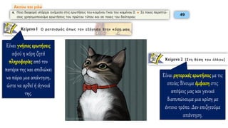 Είναι γνήσιες ερωτήσεις
αφού η κόρη ζητά
πληροφορίες από τον
πατέρα της και επιδιώκει
να πάρει μια απάντηση,
ώστε να αρθεί ή άγνοιά
της.
Είναι ρητορικές ερωτήσεις με τις
οποίες δίνουμε έμφαση στις
απόψεις μας και γενικά
διατυπώνουμε μια κρίση με
έντονο τρόπο. Δεν επιζητούμε
απάντηση.
 