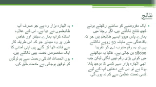 •‫آپ‬ ‫صرف‬ ‫جو‬ ‫ہے‬ ‫وہ‬ ‫ہزار‬ ‫اٹھارہ‬ ‫یہ‬
‫عالوہ‬ ‫کے‬ ‫اس‬ ‫ہے۔‬ ‫دیا‬ ‫نے‬ ‫طالبعلموں‬
‫خاص‬ ‫اور‬ ‫سینئر‬ ‫ہمارے‬ ،‫کرام‬ ‫اساتذہ‬
‫کا‬ ‫طریقہ‬ ‫اس‬ ‫کہ‬ ‫جو‬ ‫سینئیر‬ ‫وہ‬ ‫پر‬ ‫طور‬‫ر‬
‫آمدنی‬ ‫اپنی‬ ‫ہیں‬ ‫گئے‬ ‫کر‬ ‫اٹھا‬ ‫فائدہ‬ ‫سے‬‫کا‬
‫ہیں۔‬ ‫نکالتے‬ ‫بھی‬ ‫حصہ‬ ‫مخصوص‬ ‫ایک‬
•‫لوگ‬ ‫ہم‬ ‫سے‬ ‫رحمت‬ ‫کی‬ ‫ہللا‬ ‫الحمدہللا‬ ‫یوں‬‫وں‬
‫کی۔‬ ‫خلق‬ ‫خدمت‬ ‫ہے‬ ‫ہوجاتی‬ ‫توفیق‬ ‫کو‬
•‫ہوئے‬ ‫رکھتے‬ ‫سامنے‬ ‫کو‬ ‫مفروضے‬ ‫ایک‬
‫میں‬ ‫رچنا‬ ‫اگر‬ ‫ہیں۔‬ ‫نکالتے‬ ‫نتائج‬ ‫کچھ‬
‫پاس‬ ‫ہمارے‬350‫ک‬ ‫جو‬ ‫ہیں‬ ‫طالبعلم‬ ‫ایسے‬‫ہ‬
‫ماہانہ‬ ‫سے‬ ‫باقاعدگی‬50‫نکالتے‬ ‫روپے‬
‫تقریبا‬ ‫کر‬ ‫دے‬ ‫ضرب‬ ‫رقم‬ ‫یہ‬ ‫تو‬ ‫ہیں‬
18000‫دیکھنے‬ ‫یہ‬ ‫غالبا‬ ‫ہے۔‬ ‫جاتی‬ ‫بن‬
‫لیکن‬ ‫لگتی‬ ‫نھیں‬ ‫رقم‬ ‫بڑی‬ ‫کوئی‬ ‫میں‬‫جب‬
‫ہلک‬ ‫بوجھ‬ ‫کا‬ ‫کسی‬ ‫سے‬ ‫ہزار‬ ‫اٹھارہ‬ ‫انھی‬‫ا‬
‫لیے‬ ‫کے‬ ‫آپ‬ ‫دعائیں‬ ‫کے‬ ‫اس‬ ‫تو‬ ‫ہے‬ ‫ہوتا‬
‫گی۔‬ ‫ہوں‬ ‫نہ‬ ‫کم‬ ‫سے‬ ٰ‫عظمی‬ ‫نعمت‬ ‫کسی‬
‫نتائج‬
 