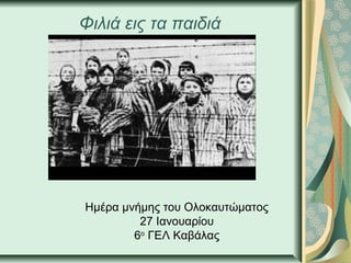 Φιλιά εις τα παιδιά
Ημέρα μνήμης του Ολοκαυτώματος
27 Ιανουαρίου
6ο
ΓΕΛ Καβάλας
 