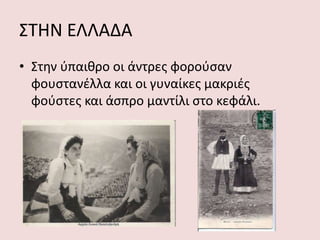 ΣΤΗΝ ΕΛΛΑΔΑ
• Στην ύπαιθρο οι άντρες φορούσαν
φουστανέλλα και οι γυναίκες μακριές
φούστες και άσπρο μαντίλι στο κεφάλι.
 