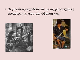 • Οι γυναίκες ασχολούνταν με τις χειροτεχνικές
εργασίες π.χ. κέντημα, ύφανση κ.α.
 