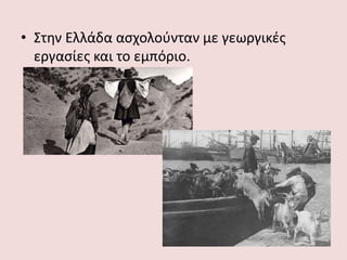 • Στην Ελλάδα ασχολούνταν με γεωργικές
εργασίες και το εμπόριο.
 