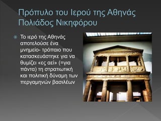  Το ιερό της Αθηνάς
αποτελούσε ένα
µνηµείο- τρόπαιο που
κατασκευάστηκε για να
θυµίζει «ες αεί» (=για
πάντα) τη στρατιωτική
και πολιτική δύναµη των
περγαµηνών βασιλέων
 