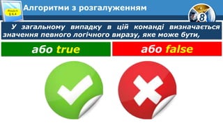 8
Алгоритми з розгалуженнямРозділ 6
§ 6.4
У загальному випадку в цій команді визначається
значення певного логічного виразу, яке може бути,
або true або false
 